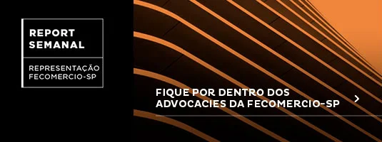 Report Semanal | Representação Fecomercio - Fique por dentro dos advocacies da Fecomercio-SP